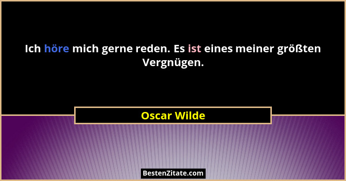Ich höre mich gerne reden. Es ist eines meiner größten Vergnügen.... - Oscar Wilde