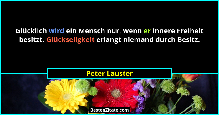 Glücklich wird ein Mensch nur, wenn er innere Freiheit besitzt. Glückseligkeit erlangt niemand durch Besitz.... - Peter Lauster