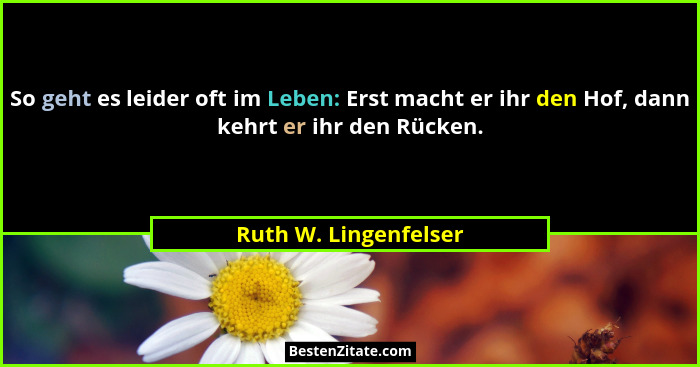 So geht es leider oft im Leben: Erst macht er ihr den Hof, dann kehrt er ihr den Rücken.... - Ruth W. Lingenfelser