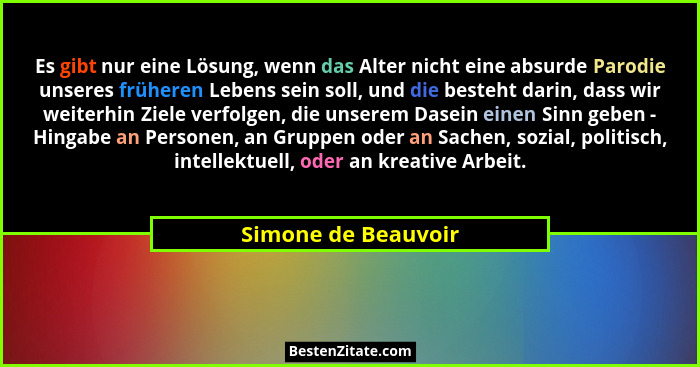 Es gibt nur eine Lösung, wenn das Alter nicht eine absurde Parodie unseres früheren Lebens sein soll, und die besteht darin, dass... - Simone de Beauvoir