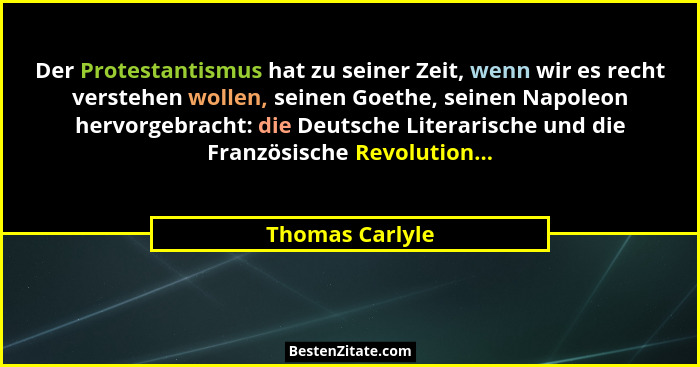 Der Protestantismus hat zu seiner Zeit, wenn wir es recht verstehen wollen, seinen Goethe, seinen Napoleon hervorgebracht: die Deutsc... - Thomas Carlyle