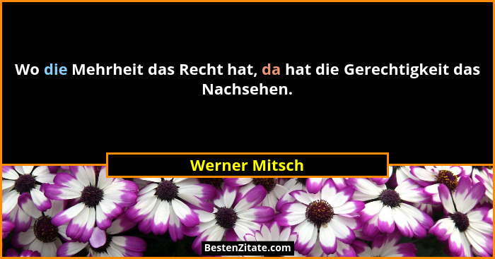 Wo die Mehrheit das Recht hat, da hat die Gerechtigkeit das Nachsehen.... - Werner Mitsch