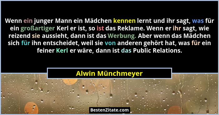 Wenn ein junger Mann ein Mädchen kennen lernt und ihr sagt, was für ein großartiger Kerl er ist, so ist das Reklame. Wenn er ihr sa... - Alwin Münchmeyer