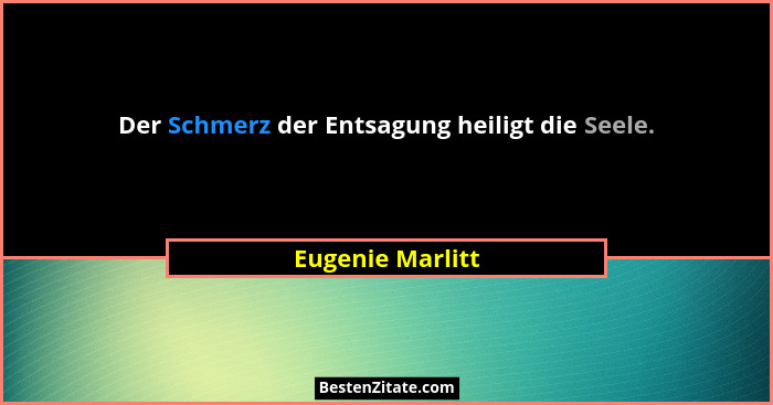 Der Schmerz der Entsagung heiligt die Seele.... - Eugenie Marlitt