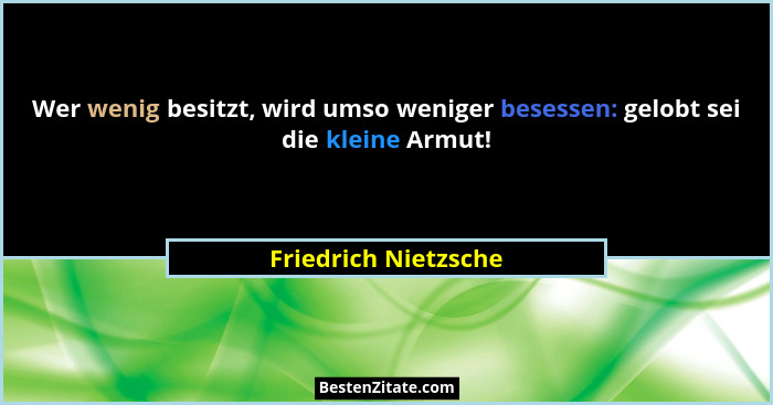 Wer wenig besitzt, wird umso weniger besessen: gelobt sei die kleine Armut!... - Friedrich Nietzsche