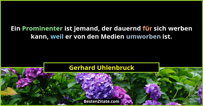 Ein Prominenter ist jemand, der dauernd für sich werben kann, weil er von den Medien umworben ist.... - Gerhard Uhlenbruck