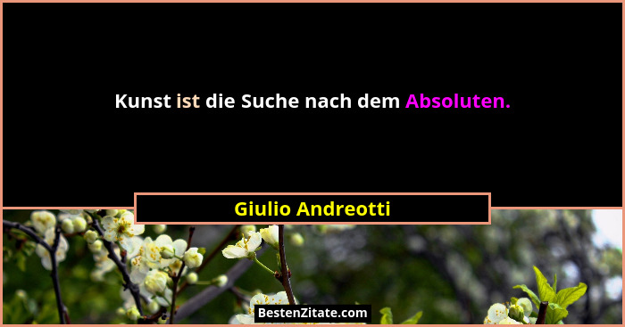 Kunst ist die Suche nach dem Absoluten.... - Giulio Andreotti