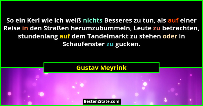 So ein Kerl wie ich weiß nichts Besseres zu tun, als auf einer Reise in den Straßen herumzubummeln, Leute zu betrachten, stundenlang... - Gustav Meyrink