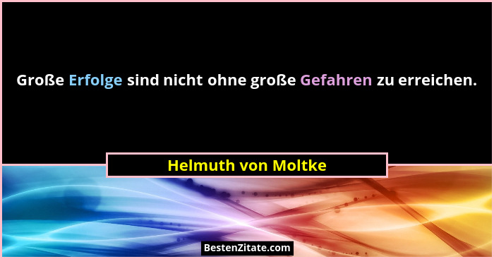 Große Erfolge sind nicht ohne große Gefahren zu erreichen.... - Helmuth von Moltke