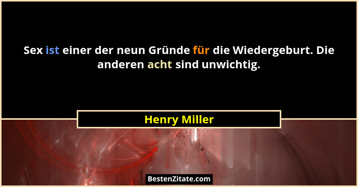 Sex ist einer der neun Gründe für die Wiedergeburt. Die anderen acht sind unwichtig.... - Henry Miller
