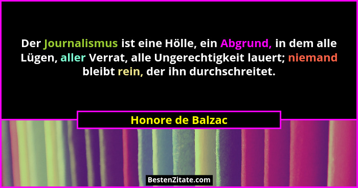 Der Journalismus ist eine Hölle, ein Abgrund, in dem alle Lügen, aller Verrat, alle Ungerechtigkeit lauert; niemand bleibt rein, de... - Honore de Balzac