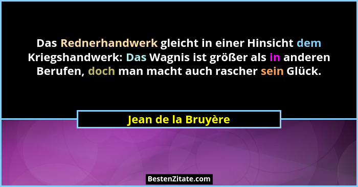 Das Rednerhandwerk gleicht in einer Hinsicht dem Kriegshandwerk: Das Wagnis ist größer als in anderen Berufen, doch man macht auc... - Jean de la Bruyère