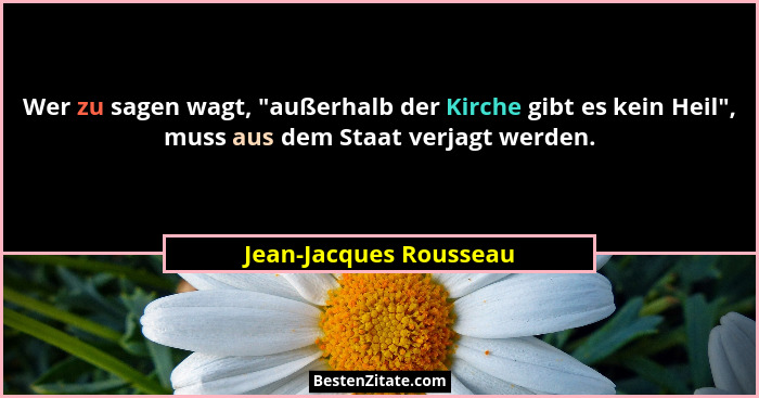 Wer zu sagen wagt, "außerhalb der Kirche gibt es kein Heil", muss aus dem Staat verjagt werden.... - Jean-Jacques Rousseau