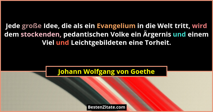 Jede große Idee, die als ein Evangelium in die Welt tritt, wird dem stockenden, pedantischen Volke ein Ärgernis und einem... - Johann Wolfgang von Goethe