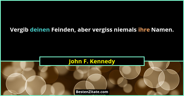 Vergib deinen Feinden, aber vergiss niemals ihre Namen.... - John F. Kennedy