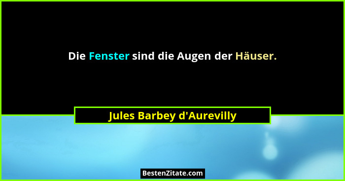 Die Fenster sind die Augen der Häuser.... - Jules Barbey d'Aurevilly