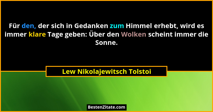 Für den, der sich in Gedanken zum Himmel erhebt, wird es immer klare Tage geben: Über den Wolken scheint immer die Sonne.... - Lew Nikolajewitsch Tolstoi