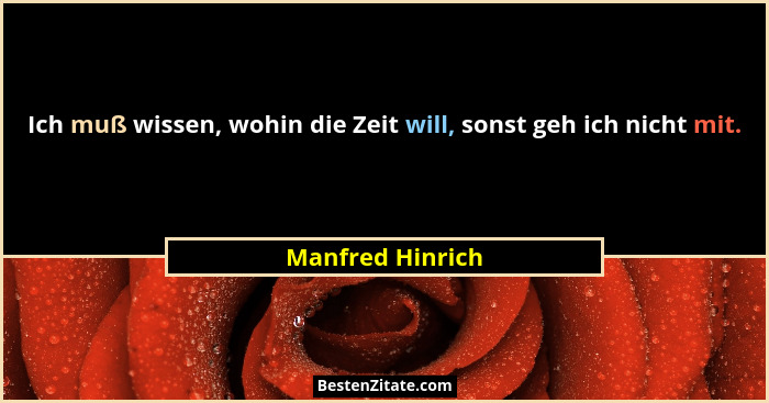 Ich muß wissen, wohin die Zeit will, sonst geh ich nicht mit.... - Manfred Hinrich