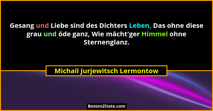 Gesang und Liebe sind des Dichters Leben, Das ohne diese grau und öde ganz, Wie mächt'ger Himmel ohne Sternenglanz... - Michail Jurjewitsch Lermontow