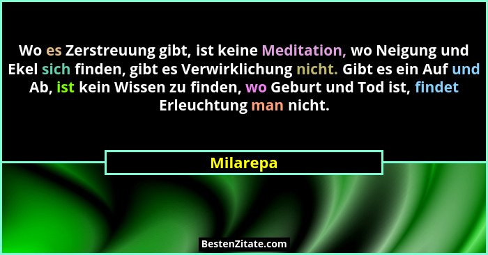 Wo es Zerstreuung gibt, ist keine Meditation, wo Neigung und Ekel sich finden, gibt es Verwirklichung nicht. Gibt es ein Auf und Ab, ist ke... - Milarepa