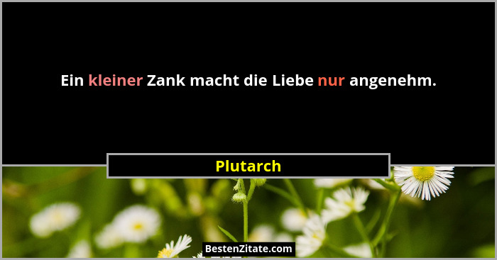 Ein kleiner Zank macht die Liebe nur angenehm.... - Plutarch