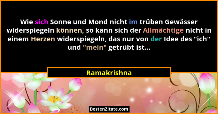 Wie sich Sonne und Mond nicht im trüben Gewässer widerspiegeln können, so kann sich der Allmächtige nicht in einem Herzen widerspiegeln,... - Ramakrishna