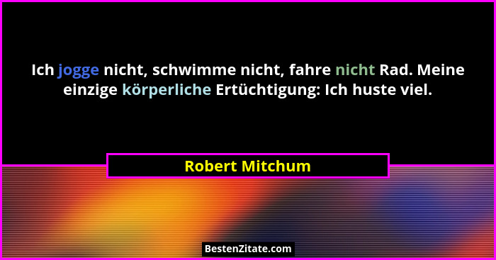 Ich jogge nicht, schwimme nicht, fahre nicht Rad. Meine einzige körperliche Ertüchtigung: Ich huste viel.... - Robert Mitchum