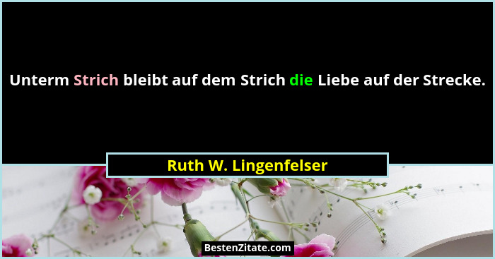 Unterm Strich bleibt auf dem Strich die Liebe auf der Strecke.... - Ruth W. Lingenfelser