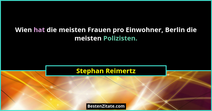 Wien hat die meisten Frauen pro Einwohner, Berlin die meisten Polizisten.... - Stephan Reimertz