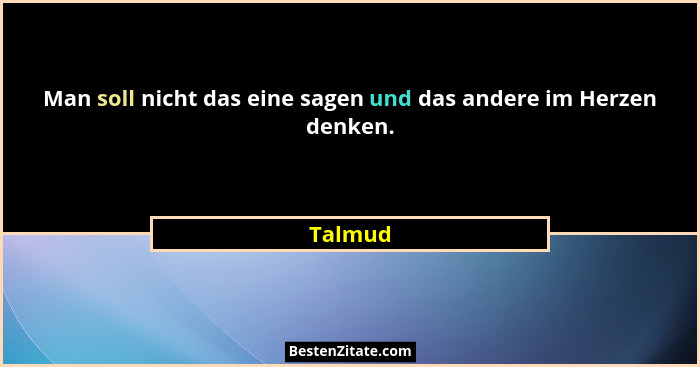 Man soll nicht das eine sagen und das andere im Herzen denken.... - Talmud