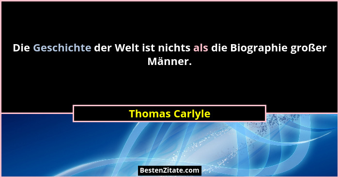 Die Geschichte der Welt ist nichts als die Biographie großer Männer.... - Thomas Carlyle