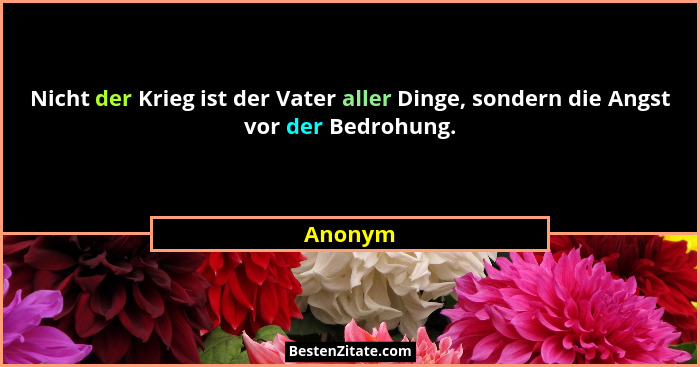 Nicht der Krieg ist der Vater aller Dinge, sondern die Angst vor der Bedrohung.... - Anonym
