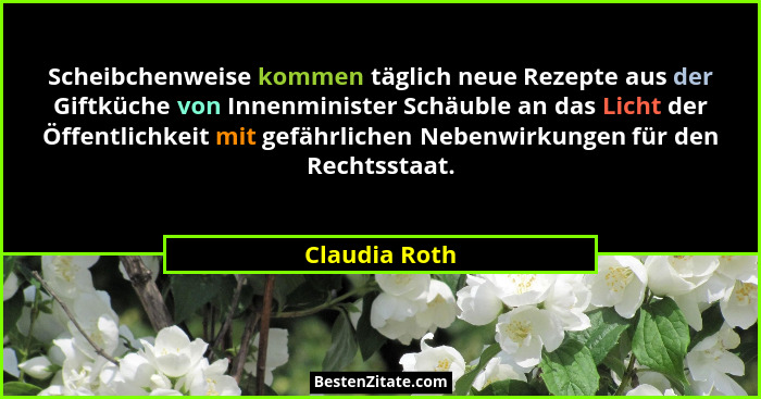 Scheibchenweise kommen täglich neue Rezepte aus der Giftküche von Innenminister Schäuble an das Licht der Öffentlichkeit mit gefährlich... - Claudia Roth