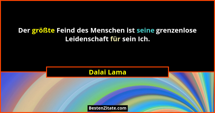 Der größte Feind des Menschen ist seine grenzenlose Leidenschaft für sein Ich.... - Dalai Lama