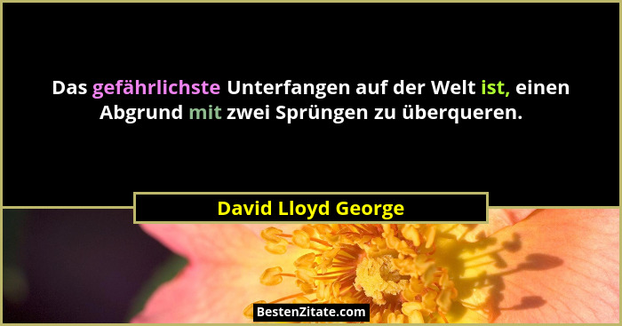 Das gefährlichste Unterfangen auf der Welt ist, einen Abgrund mit zwei Sprüngen zu überqueren.... - David Lloyd George