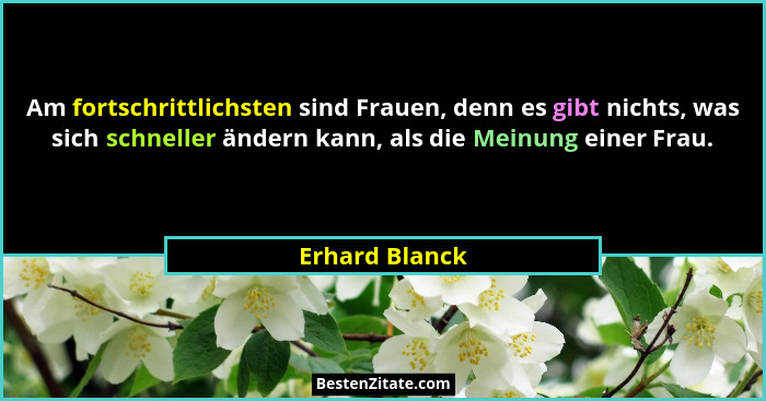 Am fortschrittlichsten sind Frauen, denn es gibt nichts, was sich schneller ändern kann, als die Meinung einer Frau.... - Erhard Blanck