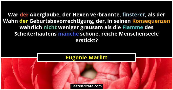 War der Aberglaube, der Hexen verbrannte, finsterer, als der Wahn der Geburtsbevorrechtigung, der, in seinen Konsequenzen wahrlich n... - Eugenie Marlitt