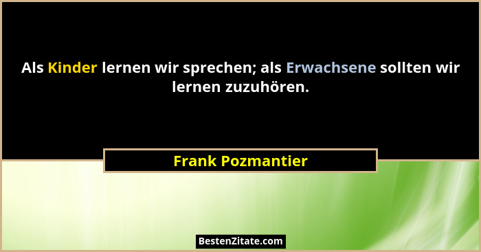 Als Kinder lernen wir sprechen; als Erwachsene sollten wir lernen zuzuhören.... - Frank Pozmantier