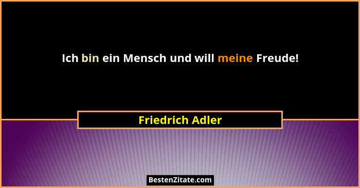 Ich bin ein Mensch und will meine Freude!... - Friedrich Adler