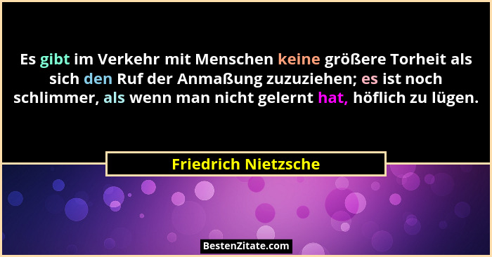 Es gibt im Verkehr mit Menschen keine größere Torheit als sich den Ruf der Anmaßung zuzuziehen; es ist noch schlimmer, als wenn... - Friedrich Nietzsche