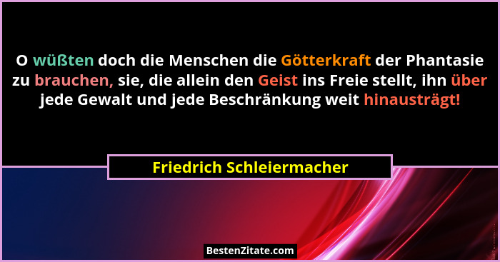 O wüßten doch die Menschen die Götterkraft der Phantasie zu brauchen, sie, die allein den Geist ins Freie stellt, ihn über... - Friedrich Schleiermacher