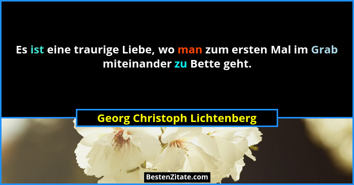 Es ist eine traurige Liebe, wo man zum ersten Mal im Grab miteinander zu Bette geht.... - Georg Christoph Lichtenberg