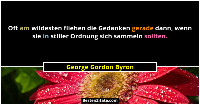 Oft am wildesten fliehen die Gedanken gerade dann, wenn sie in stiller Ordnung sich sammeln sollten.... - George Gordon Byron