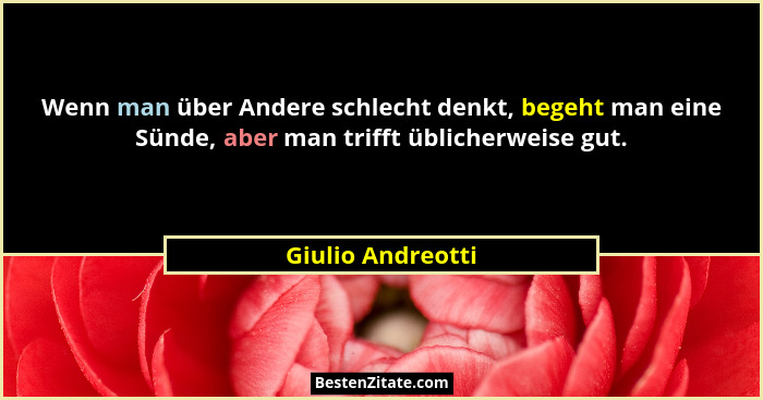 Wenn man über Andere schlecht denkt, begeht man eine Sünde, aber man trifft üblicherweise gut.... - Giulio Andreotti