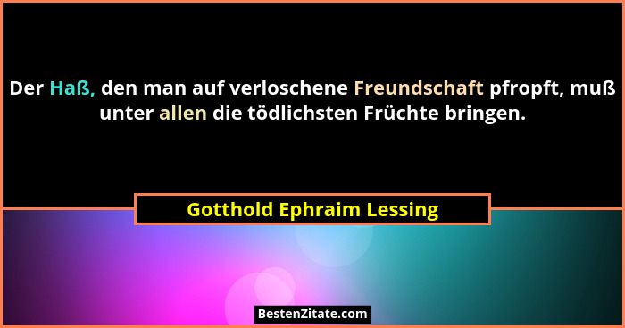 Der Haß, den man auf verloschene Freundschaft pfropft, muß unter allen die tödlichsten Früchte bringen.... - Gotthold Ephraim Lessing