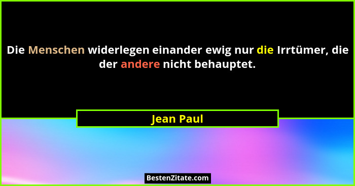Die Menschen widerlegen einander ewig nur die Irrtümer, die der andere nicht behauptet.... - Jean Paul