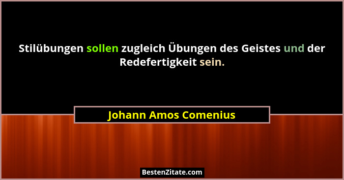 Stilübungen sollen zugleich Übungen des Geistes und der Redefertigkeit sein.... - Johann Amos Comenius