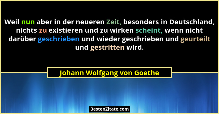 Weil nun aber in der neueren Zeit, besonders in Deutschland, nichts zu existieren und zu wirken scheint, wenn nicht darüb... - Johann Wolfgang von Goethe