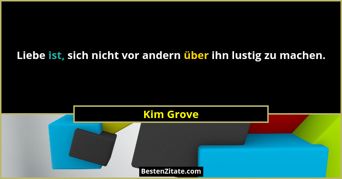Liebe ist, sich nicht vor andern über ihn lustig zu machen.... - Kim Grove