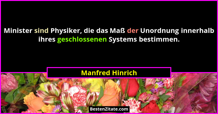 Minister sind Physiker, die das Maß der Unordnung innerhalb ihres geschlossenen Systems bestimmen.... - Manfred Hinrich